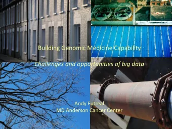 Building Genomic Medicine Capability  Challenges and opportunities of big data  Andy Futreal  MD