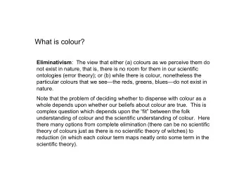 What is colour? Eliminativism :  The view that either (a) colours as we perceive them do  not exist