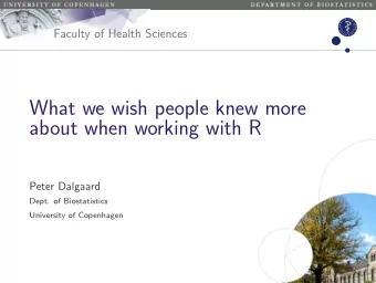 What we wish people knew more  about when working with R  Peter Dalgaard  Dept. of Biostatistics