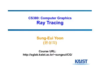 Ray Tracing  Sung-Eui Yoon (  )  Course URL:  http://sglab.kaist.ac.kr/~sungeui/CG/  Class