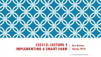 CS5412: LECTURE 4  Ken Birman  IMPLEMENTING A SMART FARM  Spring, 2018