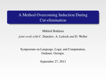 A Method Overcoming Induction During  Cut-elimination  Mikheil Rukhaia joint work with C. Dunchev,