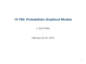 15-780: ProbabilisticGraphicalModels  J. Zico Kolter  February 22-24, 2016  1  Outline