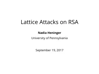 Lattice Attacks on RSA  Nadia Heninger  University of Pennsylvania  September 19, 2017  Reminder:
