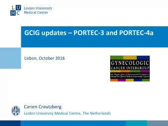 GCIG updates  PORTEC-3 and PORTEC-4a  Lisbon, October 2016  Carien Creutzberg  Leiden University