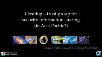 Creating a trust-group for  security information sharing  (in Asia Pacific?)  Romain Wartel, ISGC