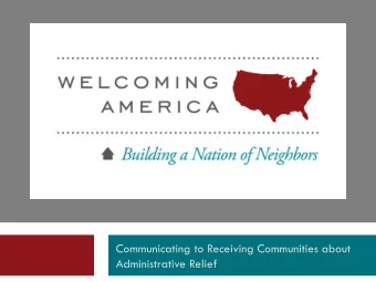 Communicating to Receiving Communities about  Administrative Relief  Todays Agenda  Welcome and