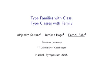 Type Families with Class,  Type Classes with Family Alejandro Serrano 1 Jurriaan Hage 1 Patrick