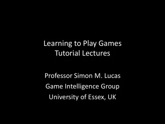Learning to Play Games  Tutorial Lectures  Professor Simon M. Lucas  Game Intelligence Group