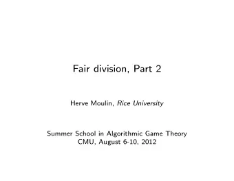 Fair division, Part 2 Herve Moulin, Rice University  Summer School in Algorithmic Game Theory  CMU,