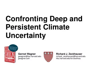 Confronting Deep and  Persistent Climate  Uncertainty  Gernot Wagner  Richard J. Zeckhauser