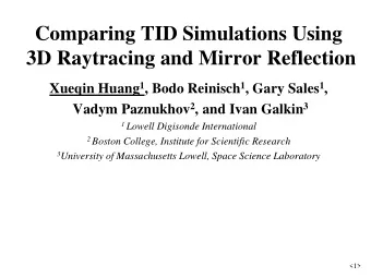 Comparing TID Simulations Using 3D Raytracing and Mirror Reflection Xueqin Huang 1 , Bodo Reinisch