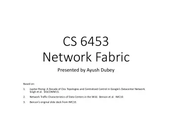 CS 6453  Network Fabric  Presented by Ayush Dubey  Based on:  1.  Jupiter Rising: A Decade of Clos