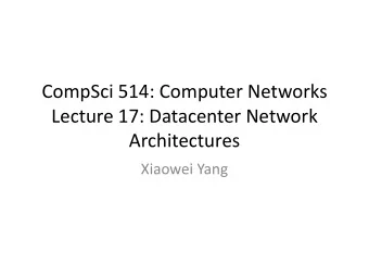 CompSci 514: Computer Networks  Lecture 17: Datacenter Network  Architectures  Xiaowei Yang