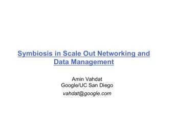 Symbiosis in Scale Out Networking and  Data Management  Amin Vahdat  Google/UC San Diego