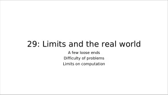 29: Limits and the real world  A few loose ends  Difficulty of problems  Limits on computation