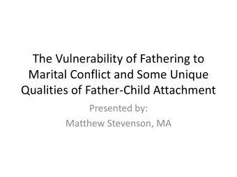 Marital Conflict and Some Unique  Qualities of Father-Child Attachment  Presented by:  Matthew