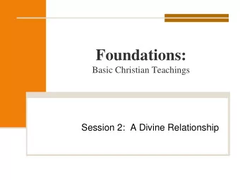 Foundations: Basic Christian Teachings  Session 2:  A Divine Relationship Lets Review  What