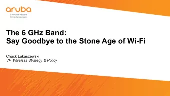 The 6 GHz Band:  Say Goodbye to the Stone Age of Wi-Fi  Chuck Lukaszewski  VP, Wireless Strategy