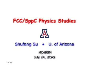 FCC/SppC Physics Studies  Shufang Su      U. of Arizona  MC4BSM  July 24, UCAS  S. Su  New
