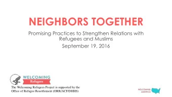 NEIGHBORS TOGETHER  Promising Practices to Strengthen Relations with  Refugees and Muslims