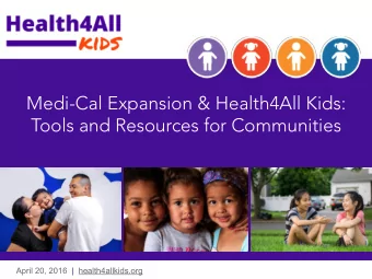 Medi-Cal Expansion &amp; Health4All Kids:  Tools and Resources for Communities  April 20, 2016  |
