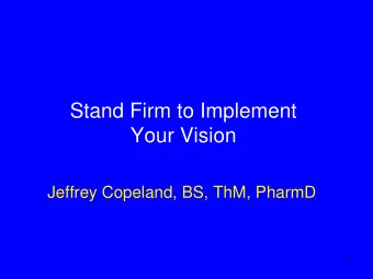 Stand Firm to Implement  Your Vision  Jeffrey Copeland, BS, ThM, PharmD  1  Disclaimer  I do not