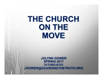 THE CHURCH  ON THE  MOVE  JOLYNN GOWER  SPRING 2017  217/493-6151  JGOWER@GUARDINGTHETRUTH.ORG