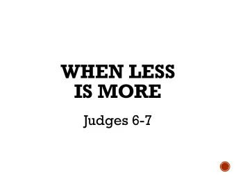 WHEN LESS   IS MORE  Judges 6-7  AFTER JOSHUA The people served the L ORD throughout the