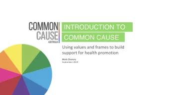 INTRODUCTION TO  COMMON CAUSE  Using values and frames to build  support for health promotion  Mark