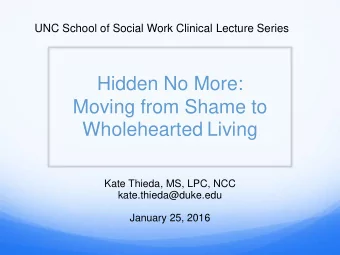 Moving from Shame to  Wholehearted Living  Kate Thieda, MS, LPC, NCC  kate.thieda@duke.edu  January