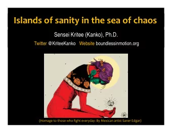 Islands of sanity in the sea of chaos  Sensei Kritee (Kanko), Ph.D.  Twitter @KriteeKanko   Website
