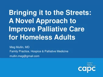 A Novel Approach to  Improve Palliative Care  for Homeless Adults  Meg Mullin, MD  Family Practice,
