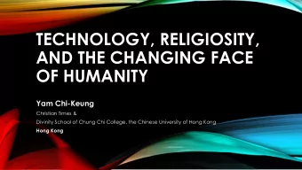 TECHNOLOGY, RELIGIOSITY,  AND THE CHANGING FACE  OF HUMANITY  Yam Chi-Keung  Christian Times &amp;