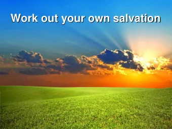 Work out your own salvation  Work out your own salvation Philipians 2:12-13 So then, my  beloved,