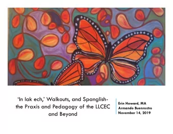 In lak ech, Walkouts, and Spanglish-  Erin Howard, MA  the Praxis and Pedagogy of the LLCEC