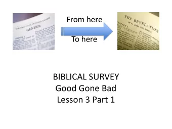 BIBLICAL SURVEY  Good Gone Bad  Lesson 3 Part 1  When it started it was really good!  When it