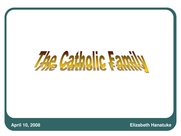 april 10 2008 elizabeth hanatuke catholic teaching on