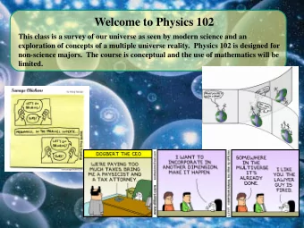 Welcome to Physics 102  This class is a survey of our universe as seen by modern science and an