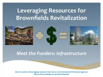 Leveraging Resources for Brownfields Revitalization Meet the Funders: Infrastructure One of a