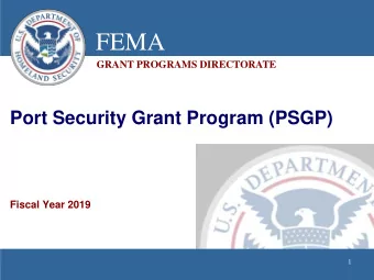 FEMA  GRANT PROGRAMS DIRECTORATE  Port Security Grant Program (PSGP)  Fiscal Year 2019  1  Overview