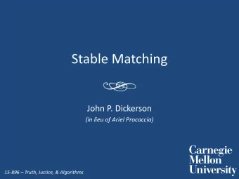 Stable Matching John P. Dickerson (in lieu of Ariel Procaccia) 15  896  Truth, Justice, &amp;