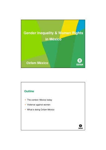Gender Inequality &amp; Women Rights  in Mxico  Oxfam Mxico  Outline  The context: Mexico