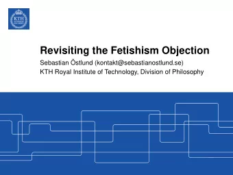 Revisiting the Fetishism Objection  Sebastian stlund (kontakt@sebastianostlund.se)  KTH Royal