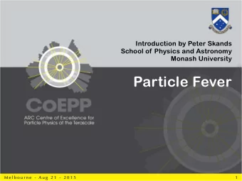 Particle Fever  M e l b o u r n e  -  A u g  2 1  -  2 0 1 5  1  Fundamental Particle Physics The