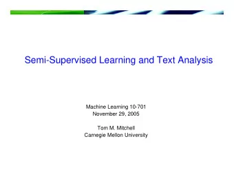 Semi-Supervised Learning and Text Analysis  Machine Learning 10-701  November 29, 2005  Tom M.