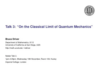 Talk 3: On the Classical Limit of Quantum Mechanics  Bruce Driver  Department of Mathematics,