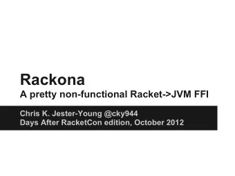 Rackona  A pretty non-functional Racket-&gt;JVM FFI  Chris K. Jester-Young @cky944  Days After