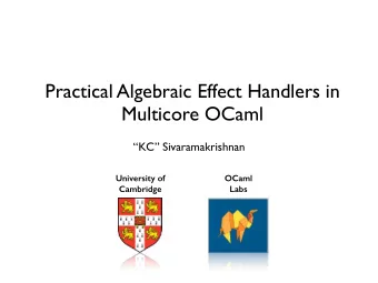 Practical Algebraic Effect Handlers in  Multicore OCaml  KC Sivaramakrishnan  University of