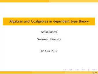 Algebras and Coalgebras in dependent type theory  Anton Setzer  Swansea University  12 April 2012